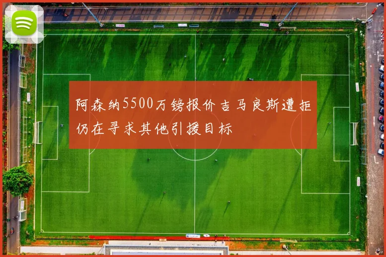 阿森纳5500万镑报价吉马良斯遭拒仍在寻求其他引援目标