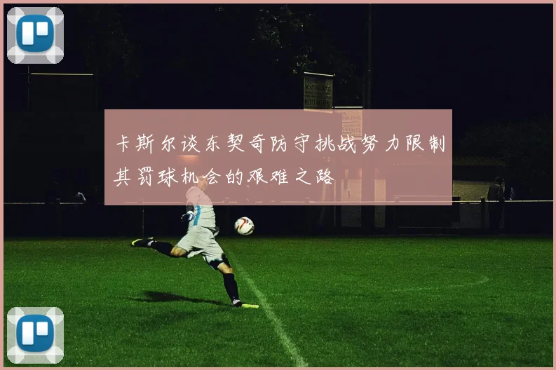 卡斯尔谈东契奇防守挑战努力限制其罚球机会的艰难之路