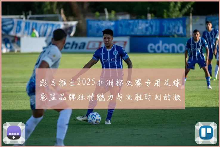 彪马推出2025非洲杯决赛专用足球彰显品牌独特魅力与决胜时刻的激情