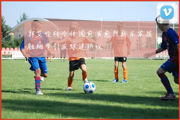 郭艾伦转会传闻愈演愈烈新东家接触细节引发球迷热议