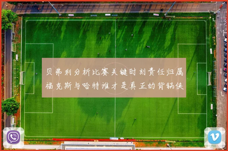贝弗利分析比赛关键时刻责任归属福克斯与哈特谁才是真正的背锅侠