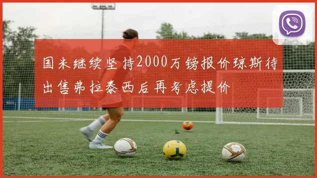 国米继续坚持2000万镑报价琼斯待出售弗拉泰西后再考虑提价
