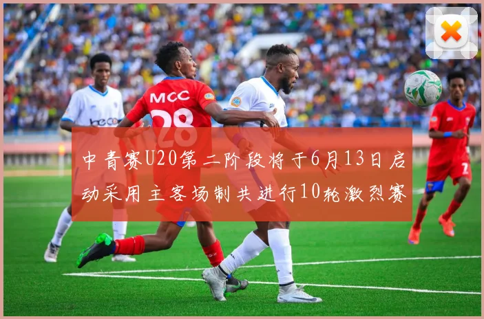 中青赛U20第二阶段将于6月13日启动采用主客场制共进行10轮激烈赛事