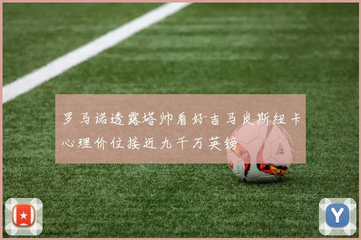 罗马诺透露塔帅看好吉马良斯纽卡心理价位接近九千万英镑